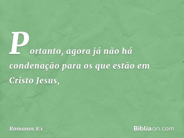 Portanto, agora já não há condenação para os que estão em Cristo Jesus, -- Romanos 8:1