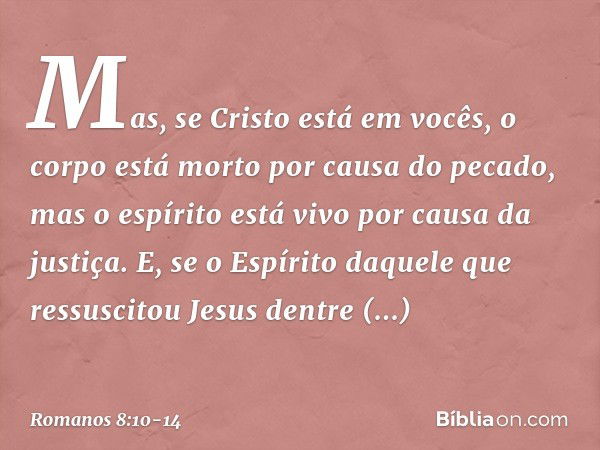 Mas, se Cristo está em vocês, o corpo está morto por causa do pecado, mas o espírito está vivo por causa da justiça. E, se o Espírito daquele que ressuscitou Je