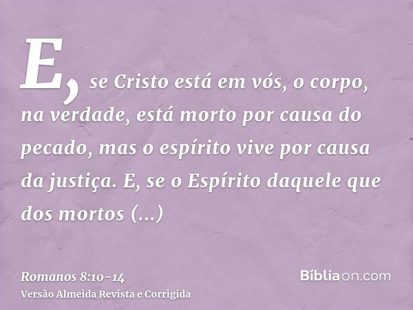 E, se Cristo está em vós, o corpo, na verdade, está morto por causa do pecado, mas o espírito vive por causa da justiça.E, se o Espírito daquele que dos mortos 