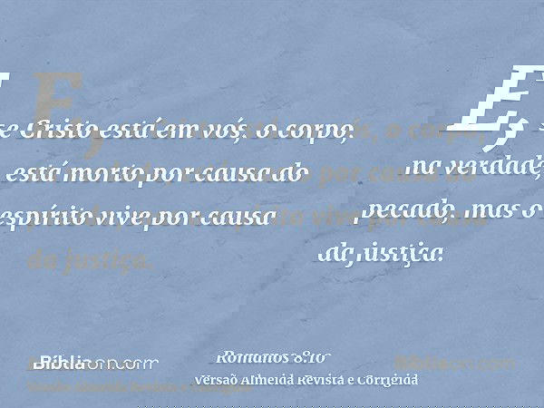 E, se Cristo está em vós, o corpo, na verdade, está morto por causa do pecado, mas o espírito vive por causa da justiça.