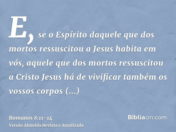 E, se o Espírito daquele que dos mortos ressuscitou a Jesus habita em vós, aquele que dos mortos ressuscitou a Cristo Jesus há de vivificar também os vossos cor