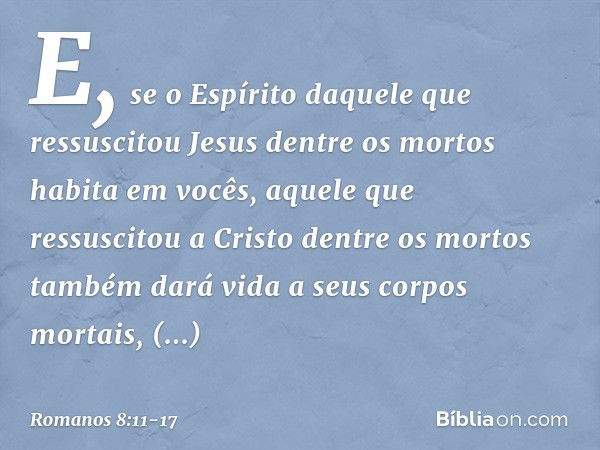 E, se o Espírito daquele que ressuscitou Jesus dentre os mortos habita em vocês, aquele que ressuscitou a Cristo dentre os mortos também dará vida a seus corpos