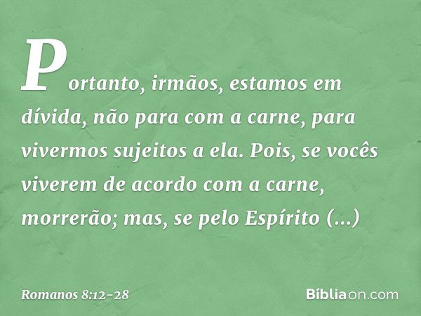 Portanto, irmãos, estamos em dívida, não para com a carne, para vivermos sujeitos a ela. Pois, se vocês viverem de acordo com a carne, morrerão; mas, se pelo Es