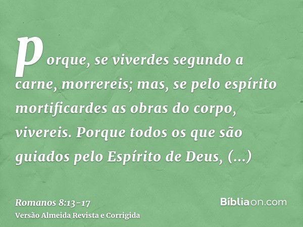 porque, se viverdes segundo a carne, morrereis; mas, se pelo espírito mortificardes as obras do corpo, vivereis.Porque todos os que são guiados pelo Espírito de