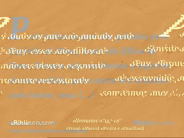 Pois todos os que são guiados pelo Espírito de Deus, esses são filhos de Deus.Porque não recebestes o espírito de escravidão, para outra vez estardes com temor,