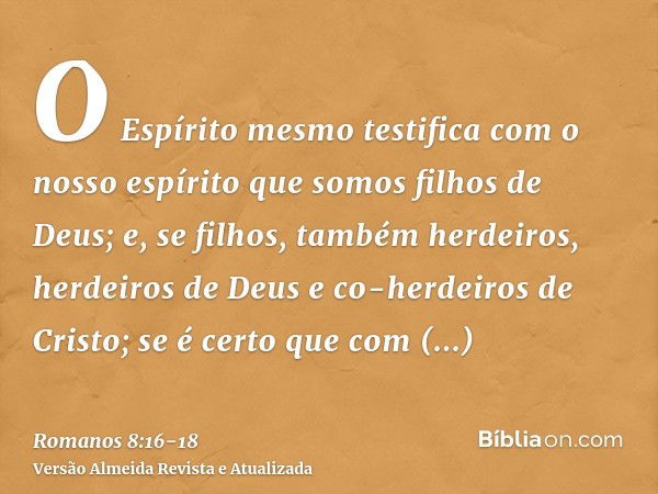 O Espírito mesmo testifica com o nosso espírito que somos filhos de Deus;e, se filhos, também herdeiros, herdeiros de Deus e co-herdeiros de Cristo; se é certo 