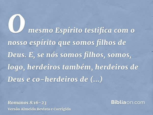 O mesmo Espírito testifica com o nosso espírito que somos filhos de Deus.E, se nós somos filhos, somos, logo, herdeiros também, herdeiros de Deus e co-herdeiros