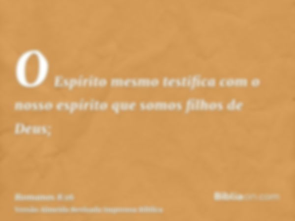 O Espírito mesmo testifica com o nosso espírito que somos filhos de Deus;