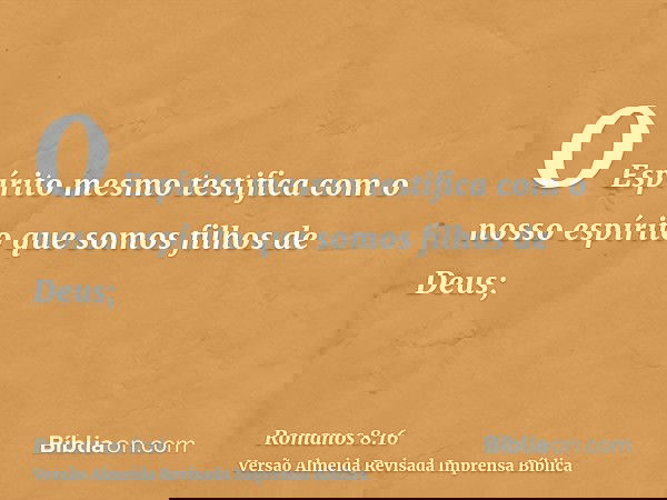 O Espírito mesmo testifica com o nosso espírito que somos filhos de Deus;