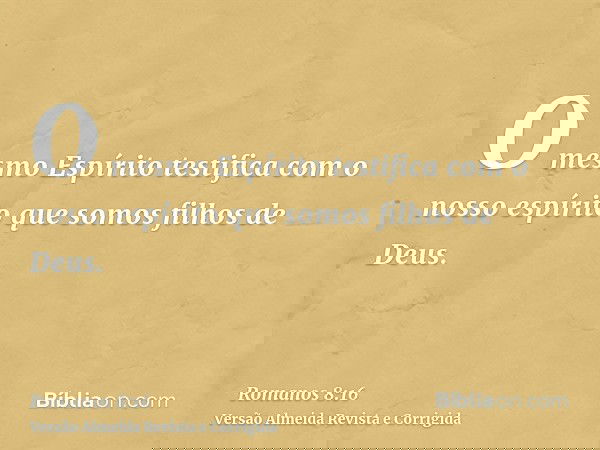 O mesmo Espírito testifica com o nosso espírito que somos filhos de Deus.
