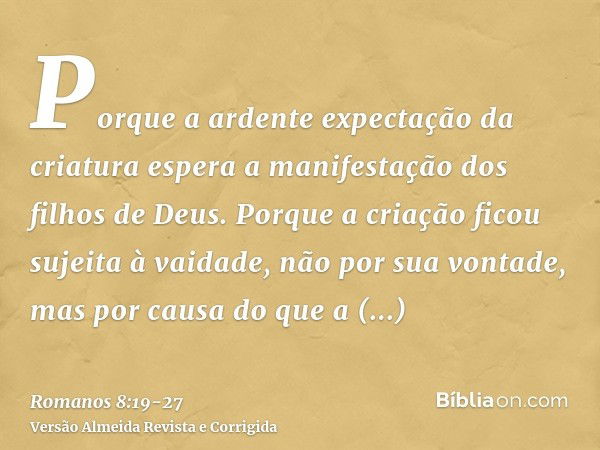 Porque a ardente expectação da criatura espera a manifestação dos filhos de Deus.Porque a criação ficou sujeita à vaidade, não por sua vontade, mas por causa do