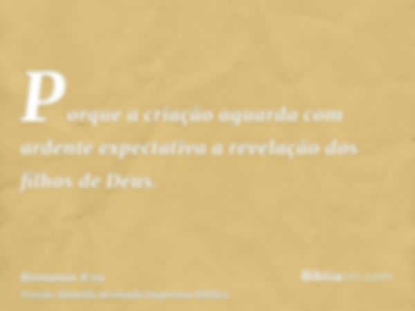 Porque a criação aguarda com ardente expectativa a revelação dos filhos de Deus.