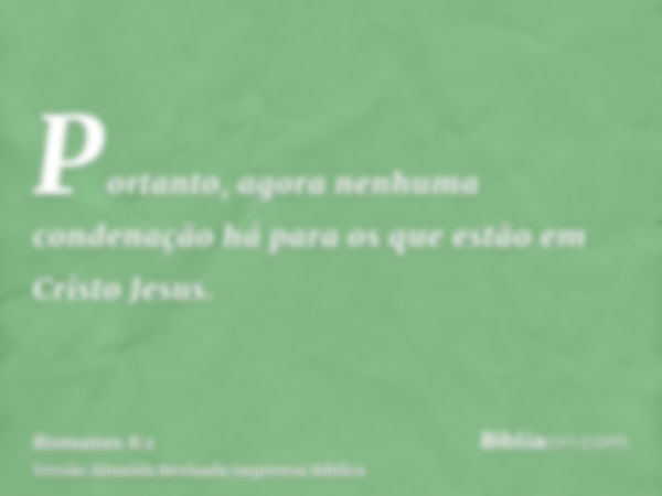 Portanto, agora nenhuma condenação há para os que estão em Cristo Jesus.