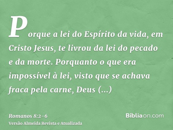 Porque a lei do Espírito da vida, em Cristo Jesus, te livrou da lei do pecado e da morte.Porquanto o que era impossível à lei, visto que se achava fraca pela ca