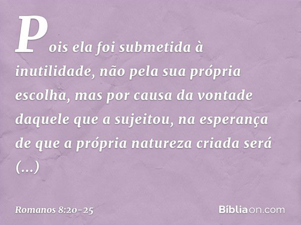 Pois ela foi submetida à inutilidade, não pela sua própria escolha, mas por causa da vontade daquele que a sujeitou, na esperança de que a própria natureza cria