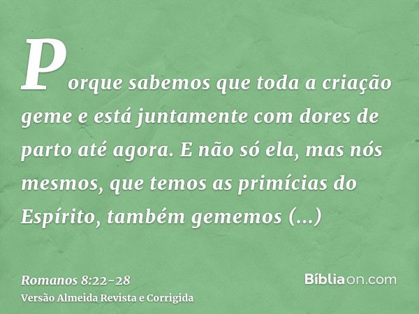 Porque sabemos que toda a criação geme e está juntamente com dores de parto até agora.E não só ela, mas nós mesmos, que temos as primícias do Espírito, também g