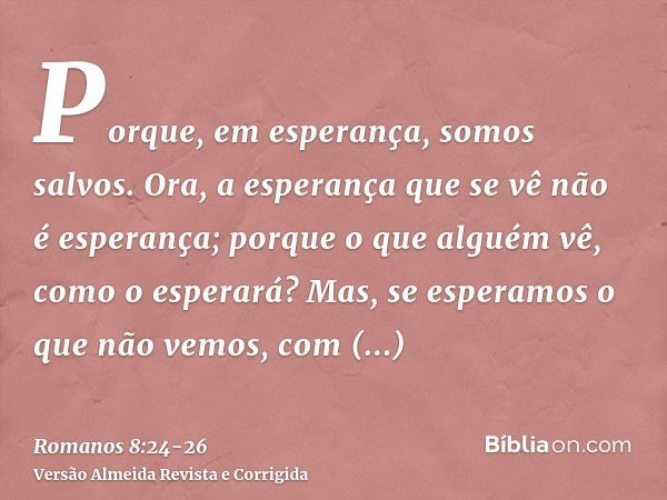 Porque, em esperança, somos salvos. Ora, a esperança que se vê não é esperança; porque o que alguém vê, como o esperará?Mas, se esperamos o que não vemos, com p