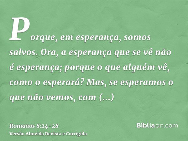 Porque, em esperança, somos salvos. Ora, a esperança que se vê não é esperança; porque o que alguém vê, como o esperará?Mas, se esperamos o que não vemos, com p