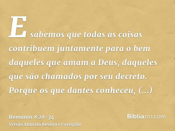 E sabemos que todas as coisas contribuem juntamente para o bem daqueles que amam a Deus, daqueles que são chamados por seu decreto.Porque os que dantes conheceu