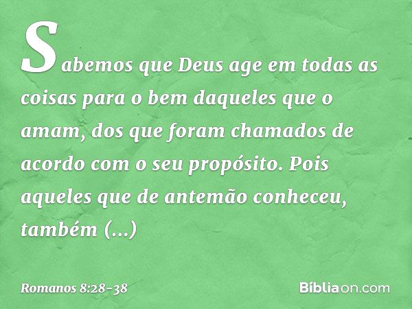 Sabemos que Deus age em todas as coisas para o bem daqueles que o amam, dos que foram chamados de acordo com o seu propósito. Pois aqueles que de antemão conhec