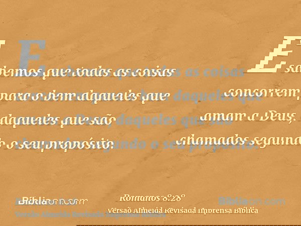 E sabemos que todas as coisas concorrem para o bem daqueles que amam a Deus, daqueles que são chamados segundo o seu propósito.