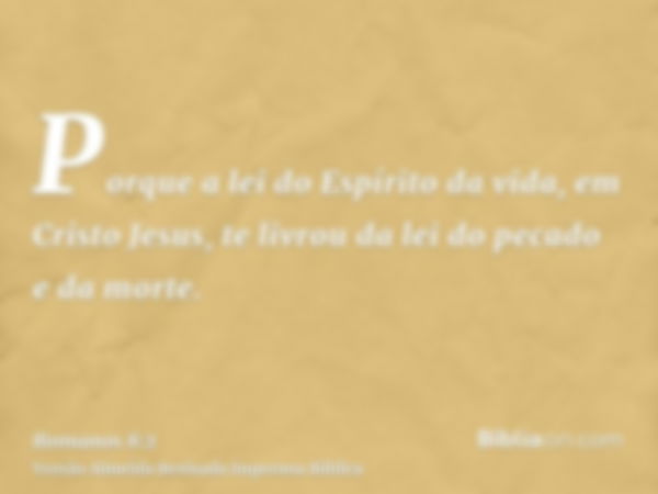 Porque a lei do Espírito da vida, em Cristo Jesus, te livrou da lei do pecado e da morte.