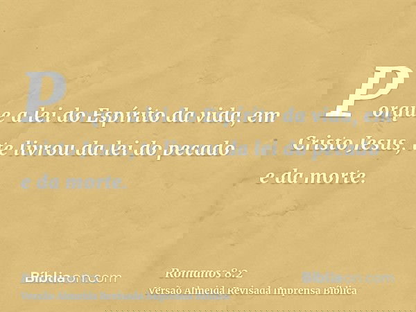 Porque a lei do Espírito da vida, em Cristo Jesus, te livrou da lei do pecado e da morte.