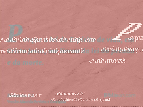 Porque a lei do Espírito de vida, em Cristo Jesus, me livrou da lei do pecado e da morte.