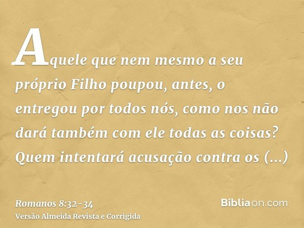 Aquele que nem mesmo a seu próprio Filho poupou, antes, o entregou por todos nós, como nos não dará também com ele todas as coisas?Quem intentará acusação contr