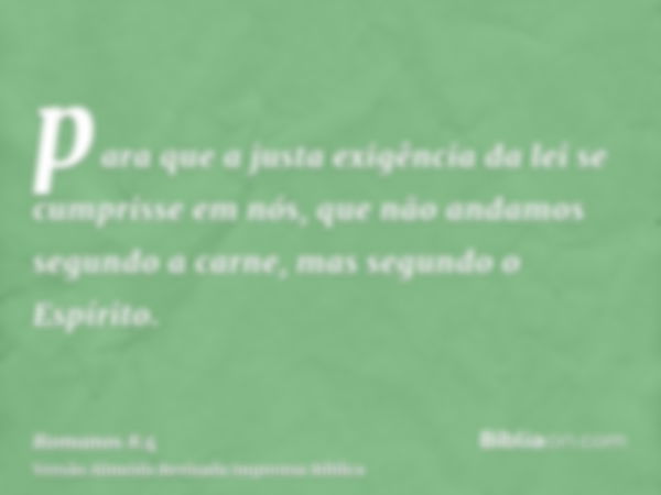 para que a justa exigência da lei se cumprisse em nós, que não andamos segundo a carne, mas segundo o Espírito.