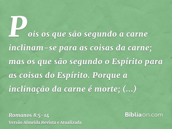 Pois os que são segundo a carne inclinam-se para as coisas da carne; mas os que são segundo o Espírito para as coisas do Espírito.Porque a inclinação da carne é