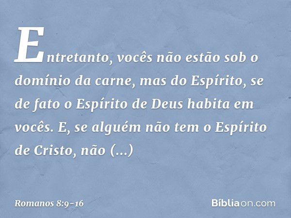 Entretanto, vocês não estão sob o domínio da carne, mas do Espírito, se de fato o Espírito de Deus habita em vocês. E, se alguém não tem o Espírito de Cristo, n