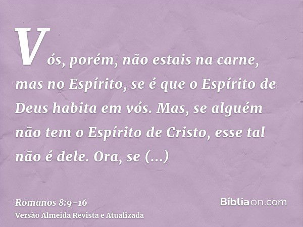 Vós, porém, não estais na carne, mas no Espírito, se é que o Espírito de Deus habita em vós. Mas, se alguém não tem o Espírito de Cristo, esse tal não é dele.Or