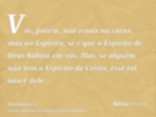 Vós, porém, não estais na carne, mas no Espírito, se é que o Espírito de Deus habita em vós. Mas, se alguém não tem o Espírito de Cristo, esse tal não é dele.