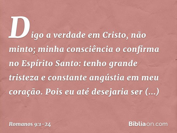 Digo a verdade em Cristo, não minto; minha consciência o confirma no Espírito Santo: tenho grande tristeza e constante angústia em meu coração. Pois eu até dese