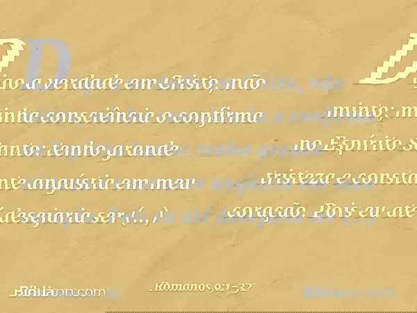 Digo a verdade em Cristo, não minto; minha consciência o confirma no Espírito Santo: tenho grande tristeza e constante angústia em meu coração. Pois eu até dese