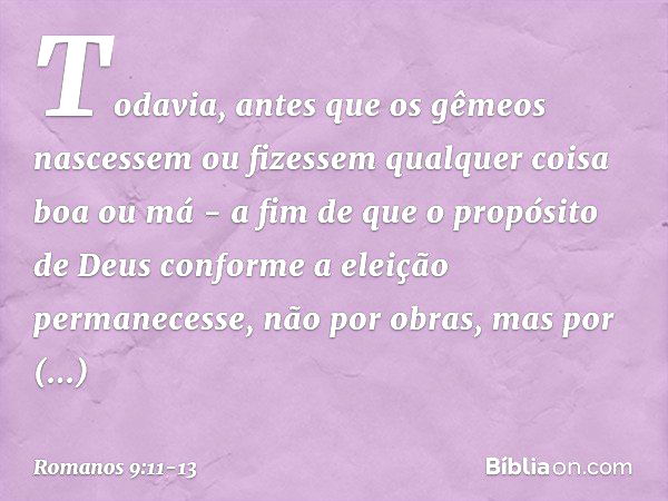 Todavia, antes que os gêmeos nascessem ou fizessem qualquer coisa boa ou má - a fim de que o propósito de Deus conforme a eleição permanecesse, não por obras, m