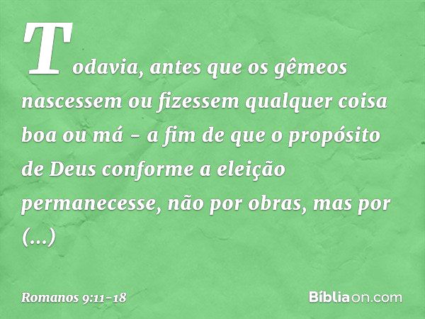 Todavia, antes que os gêmeos nascessem ou fizessem qualquer coisa boa ou má - a fim de que o propósito de Deus conforme a eleição permanecesse, não por obras, m