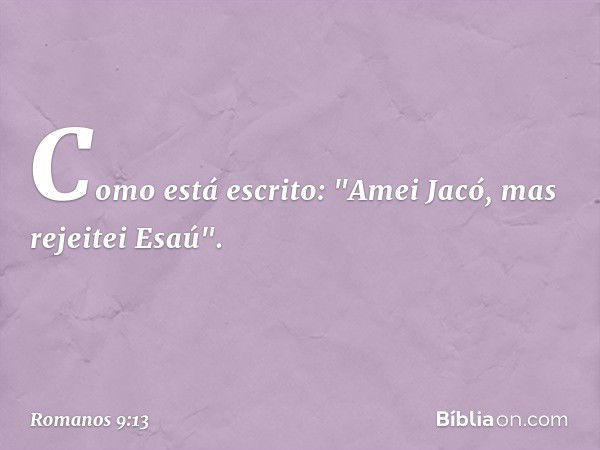 Como está escrito: "Amei Jacó, mas rejeitei Esaú". -- Romanos 9:13