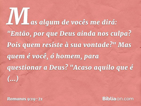 Mas algum de vocês me dirá: "Então, por que Deus ainda nos culpa? Pois quem resiste à sua vontade?" Mas quem é você, ó homem, para questionar a Deus? "Acaso aqu