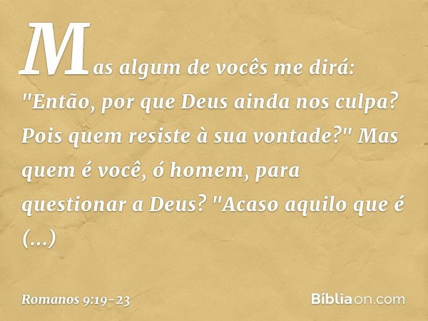 Mas algum de vocês me dirá: "Então, por que Deus ainda nos culpa? Pois quem resiste à sua vontade?" Mas quem é você, ó homem, para questionar a Deus? "Acaso aqu