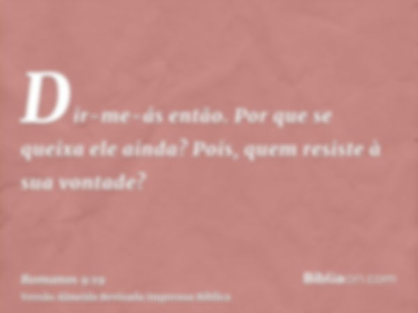 Dir-me-ás então. Por que se queixa ele ainda? Pois, quem resiste à sua vontade?