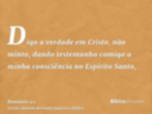 Digo a verdade em Cristo, não minto, dando testemunho comigo a minha consciência no Espírito Santo,