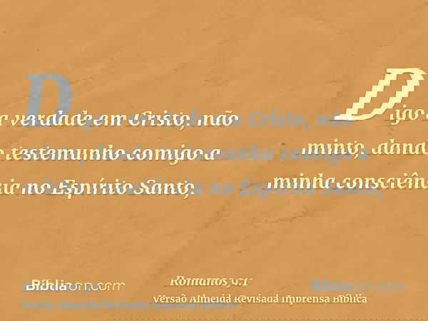 Digo a verdade em Cristo, não minto, dando testemunho comigo a minha consciência no Espírito Santo,