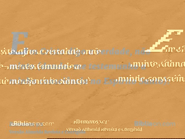 Em Cristo digo a verdade, não minto (dando-me testemunho a minha consciência no Espírito Santo):