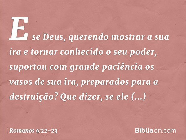 E se Deus, querendo mostrar a sua ira e tornar conhecido o seu poder, suportou com grande paciência os vasos de sua ira, preparados para a destruição? Que dizer