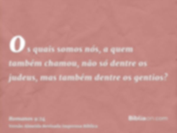 os quais somos nós, a quem também chamou, não só dentre os judeus, mas também dentre os gentios?