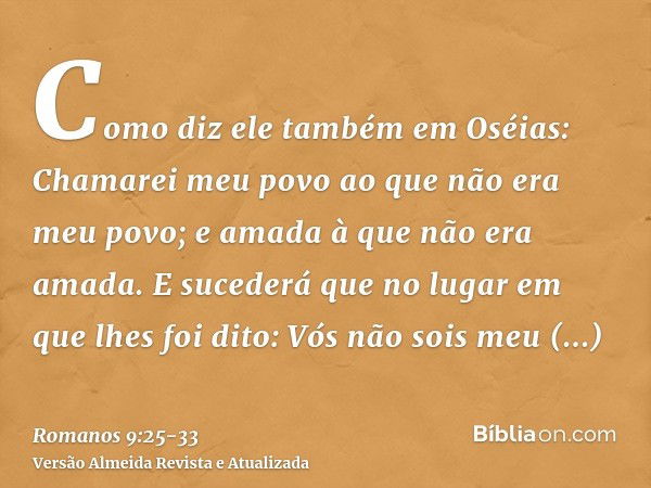 Como diz ele também em Oséias: Chamarei meu povo ao que não era meu povo; e amada à que não era amada.E sucederá que no lugar em que lhes foi dito: Vós não sois