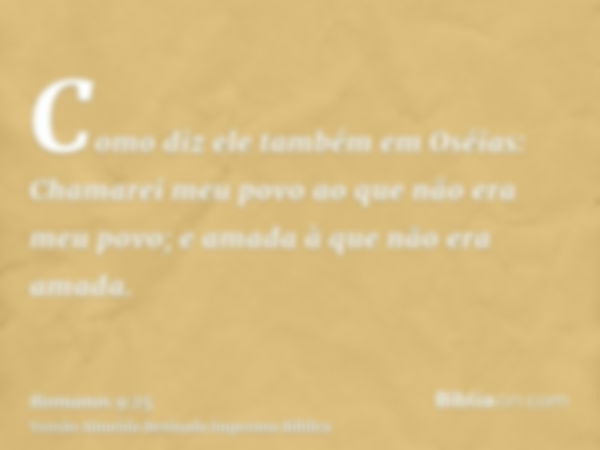 Como diz ele também em Oséias: Chamarei meu povo ao que não era meu povo; e amada à que não era amada.