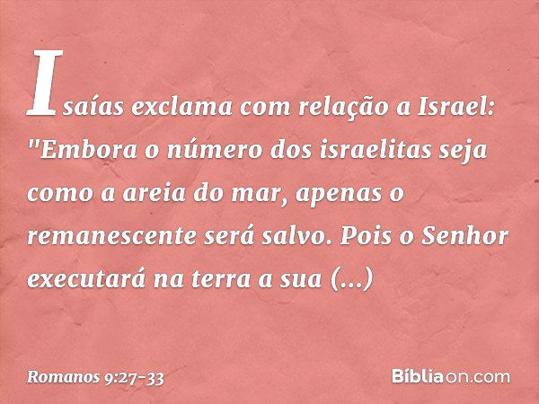 Isaías exclama com relação a Israel:
"Embora o número
dos israelitas
seja como a areia do mar,
apenas o remanescente
será salvo. Pois o Senhor executará
na terr